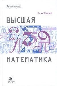 Высшая математика. Учебник для ВУЗов. Высшая математика. Учебник для ВУЗов. Зайцев И. А.