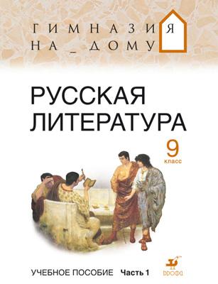 

Русская литература. Гимназия на дому. Литература. 9 класс. Учебное пособие. Часть 1