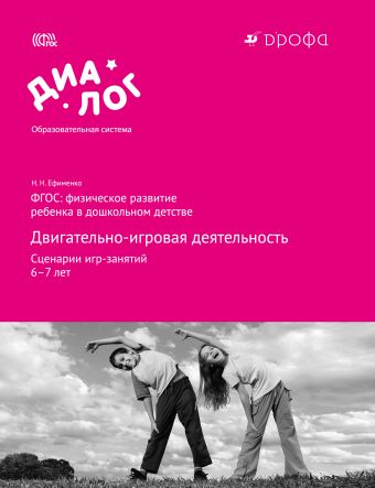 ФГОС: физическое развитие ребенка в дошкольном детстве. Двигательно-игровая деятельность. Сценарии игр-занятий. 6–7 лет. Методическое пособие ФГОС: физическое развитие ребенка в дошкольном детстве. Двигательно-игровая деятельность. Сценарии игр-занятий. 6–7 лет. Методическое пособие Ефименко Н.Н.