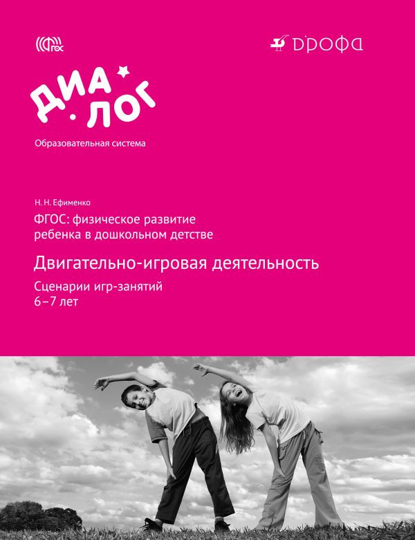 ФГОС: физическое развитие ребенка в дошкольном детстве. Двигательно-игровая деятельность. Сценарии игр-занятий. 6–7 лет. Методическое пособие ФГОС: физическое развитие ребенка в дошкольном детстве. Двигательно-игровая деятельность. Сценарии игр-занятий. 6–7 лет. Методическое пособие Ефименко Н.Н.