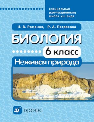 Биология. 6 класс. Неживая природа. Учебник для школ VIII вида Биология. 6 класс. Неживая природа. Учебник для школ VIII вида Романов И.В., Петросова Р.А.