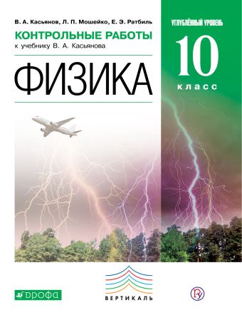 Физика. Углубленный уровень. 10 класс. Контрольные работы Физика. Углубленный уровень. 10 класс. Контрольные работы Касьянов В.А., Мошейко Л.П., Ратбиль Е.Э.