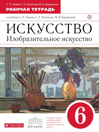 Изобразительное искусство. 6 класс. Рабочая тетрадь Изобразительное искусство. 6 класс. Рабочая тетрадь Ломов С.П., Игнатьев С.Е., Кармазина М.В.