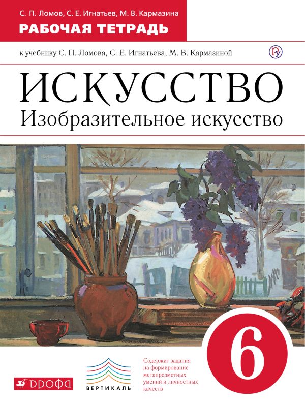 Изобразительное искусство. 6 класс. Рабочая тетрадь Изобразительное искусство. 6 класс. Рабочая тетрадь Ломов С.П., Игнатьев С.Е., Кармазина М.В.