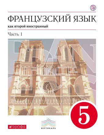 Французский язык как второй иностранный. 5 класс. Учебник в 2-х частях. Часть 1 Французский язык как второй иностранный. 5 класс. Учебник в 2-х частях. Часть 1 Шацких В.Н., Кузнецова О.В., Кузнецова И.Н.