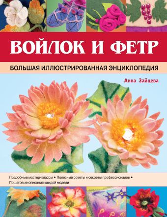 Войлок и фетр. Большая иллюстрированная энциклопедия Войлок и фетр. Большая иллюстрированная энциклопедия Зайцева А.А.