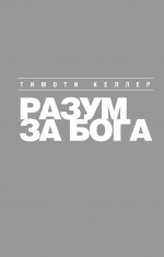Разум за Бога: Почему среди умных так много верующих Разум за Бога: Почему среди умных так много верующих Келлер Т.