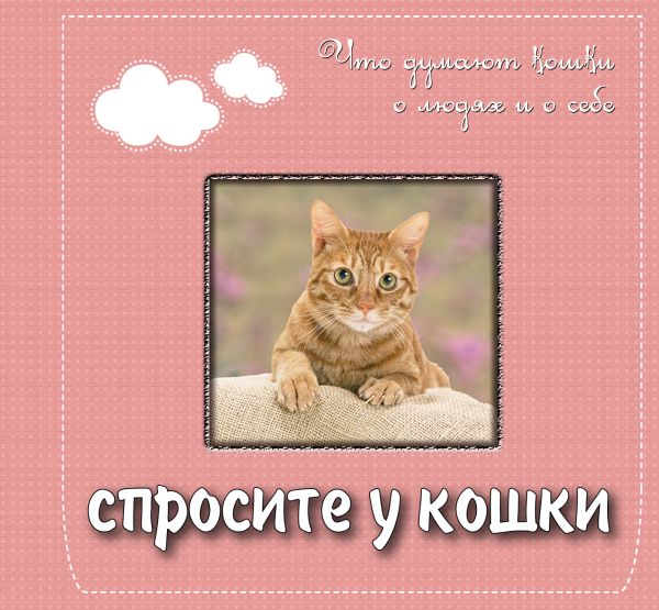Спросите у кошки: что думают кошки о людях и о себе Спросите у кошки: что думают кошки о людях и о себе