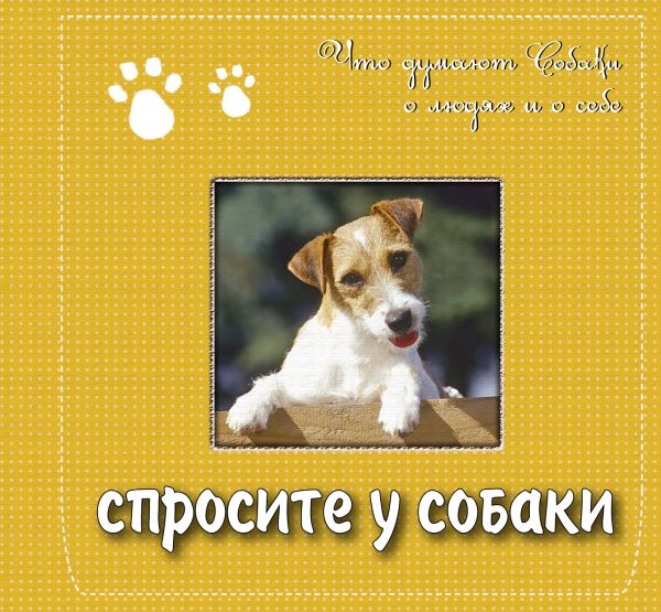 Спросите у собаки: что думают собаки о людях и о себе. Подарочное издание Спросите у собаки: что думают собаки о людях и о себе. Подарочное издание