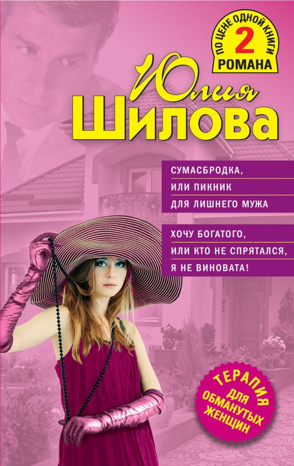 Сумасбродка, или Пикник для лишнего мужа. Хочу богатого, или Кто не спрятался, я не виновата! Сумасбродка, или Пикник для лишнего мужа. Хочу богатого, или Кто не спрятался, я не виновата! Шилова Ю.В.