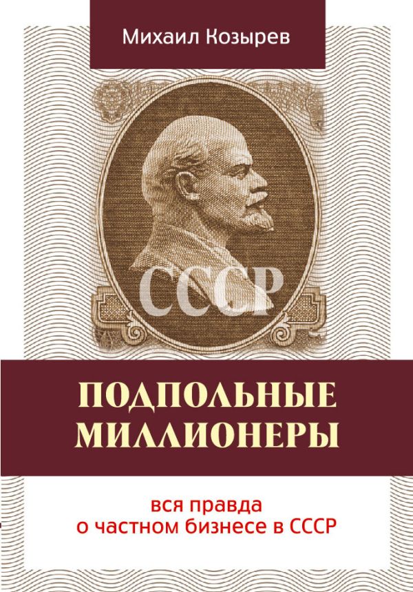 Подпольные миллионеры: вся правда о частном бизнесе в СССР Подпольные миллионеры: вся правда о частном бизнесе в СССР Козырев М.