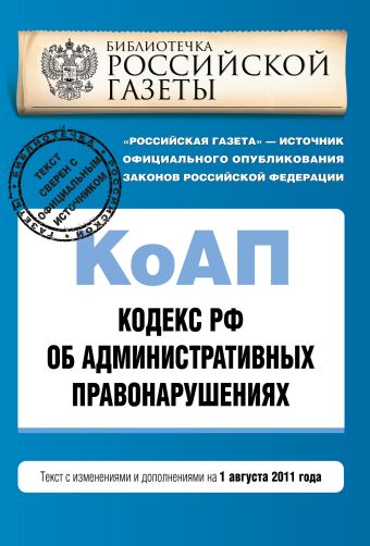 Кодекс Российской Федерации об административных правонарушениях : текст с изм. и доп. на 1 августа 2011 г. Кодекс Российской Федерации об административных правонарушениях : текст с изм. и доп. на 1 августа 2011 г.