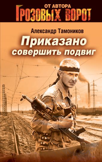 Приказано совершить подвиг Приказано совершить подвиг Тамоников А.А.