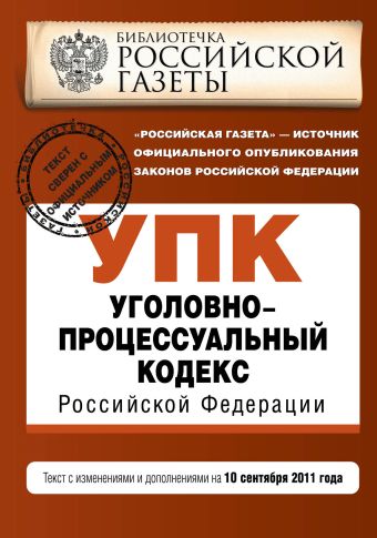 Уголовно-процессуальный кодекс Российской Федерации : текст с изм. и доп. на 10 сентября 2011 г. Уголовно-процессуальный кодекс Российской Федерации : текст с изм. и доп. на 10 сентября 2011 г.