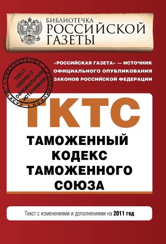 Таможенный кодекс таможенного союза : текст с изм. и доп. на 2011 г. Таможенный кодекс таможенного союза : текст с изм. и доп. на 2011 г.