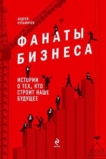 Фанаты бизнеса. Истории о тех, кто строит наше будущее Фанаты бизнеса. Истории о тех, кто строит наше будущее Кузьмичев А.Д.