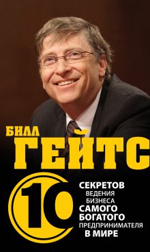 Билл Гейтс. 10 секретов ведения бизнеса самого богатого предпринимателя в мире