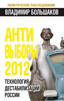 АНТИ-ВЫБОРЫ 2012. Технология дестабилизации России