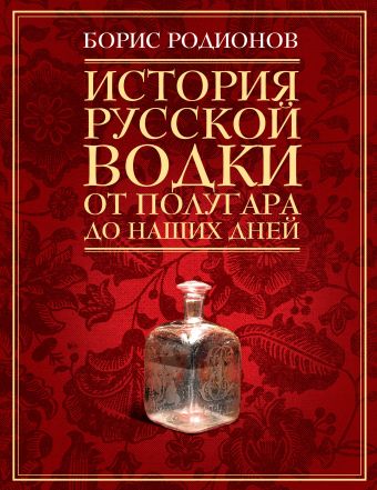 История русской водки от полугара до наших дней История русской водки от полугара до наших дней Родионов Б.