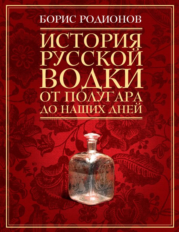 История русской водки от полугара до наших дней История русской водки от полугара до наших дней Родионов Б.