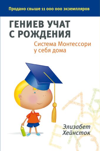 Гениев учат с рождения. Система Монтессори у себя дома Гениев учат с рождения. Система Монтессори у себя дома Хейнсток Э.