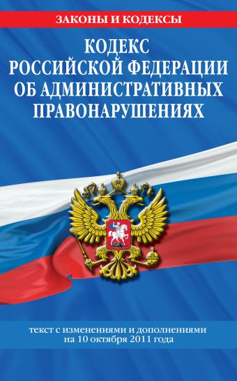 Кодекс Российской Федерации об административных правонарушениях : текст с изм. и доп. на 10 октября 2011 г. Кодекс Российской Федерации об административных правонарушениях : текст с изм. и доп. на 10 октября 2011 г.