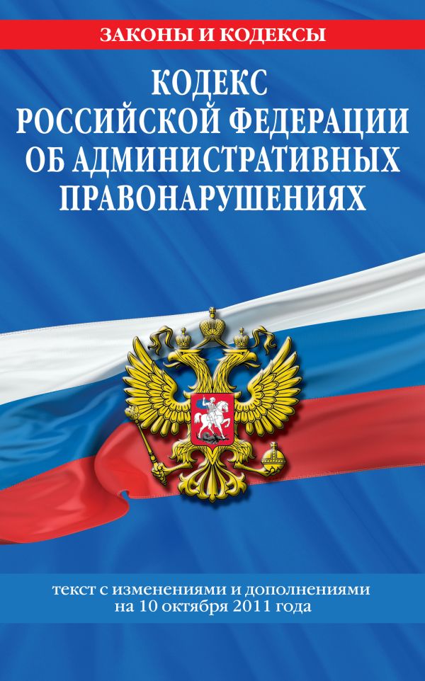 Кодекс Российской Федерации об административных правонарушениях : текст с изм. и доп. на 10 октября 2011 г. Кодекс Российской Федерации об административных правонарушениях : текст с изм. и доп. на 10 октября 2011 г.