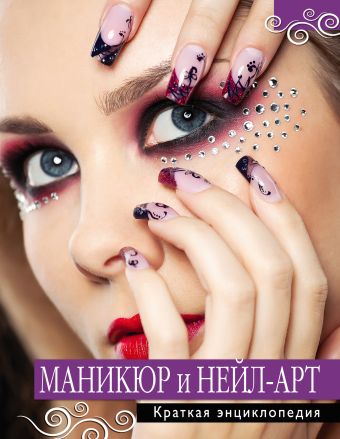 Маникюр и нейл-арт. Краткая энциклопедия Маникюр и нейл-арт. Краткая энциклопедия