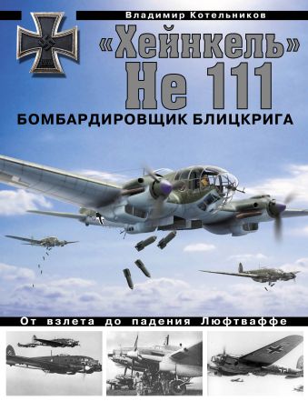 «Хейнкель» He 111. Бомбардировщик блицкрига «Хейнкель» He 111. Бомбардировщик блицкрига Котельников В.Р.