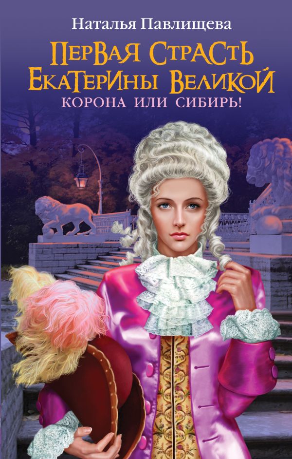 Первая страсть Екатерины Великой. Корона или Сибирь! Первая страсть Екатерины Великой. Корона или Сибирь! Павлищева Н.П.