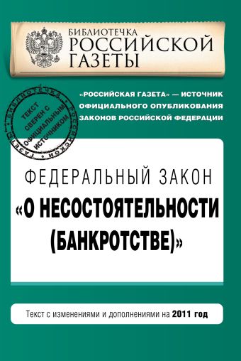 Федеральный закон "О несостоятельности (банкротстве)" : текст с изм. и доп. на 2011 год Федеральный закон "О несостоятельности (банкротстве)" : текст с изм. и доп. на 2011 год