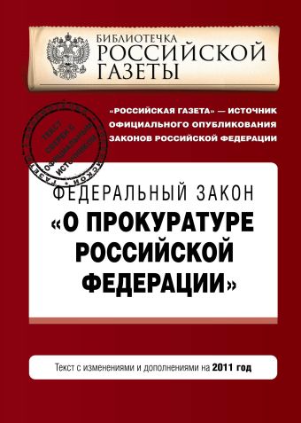 Федеральный закон "О прокуратуре Российской Федерации". Текст с изм. и доп. на 2011 год Федеральный закон "О прокуратуре Российской Федерации". Текст с изм. и доп. на 2011 год
