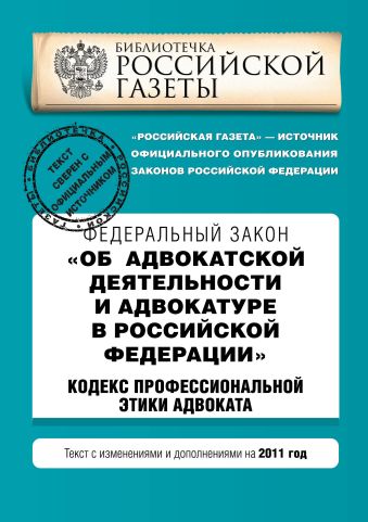 Федеральный закон "Об адвокатской деятельности и адвокатуре в Российской Федерации". "Кодекс профессиональной этики адвоката". Текст с изм. и доп. на 2011 год Федеральный закон "Об адвокатской деятельности и адвокатуре в Российской Федерации". "Кодекс профессиональной этики адвоката". Текст с изм. и доп. на 2011 год