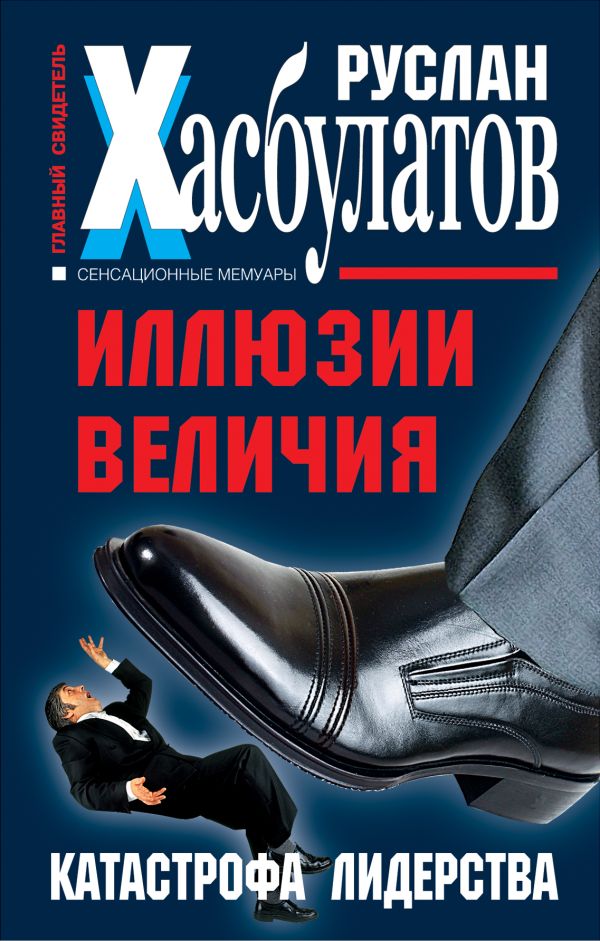 Иллюзии величия. Катастрофа лидерства Иллюзии величия. Катастрофа лидерства Хасбулатов Р.И.