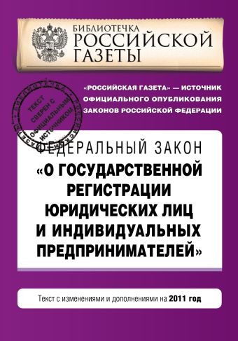 Федеральный закон "О государственной регистрации юридических лиц и индивидуальных предпринимателей". Текст с изменениями и дополнениями на 2011 год Федеральный закон "О государственной регистрации юридических лиц и индивидуальных предпринимателей". Текст с изменениями и дополнениями на 2011 год