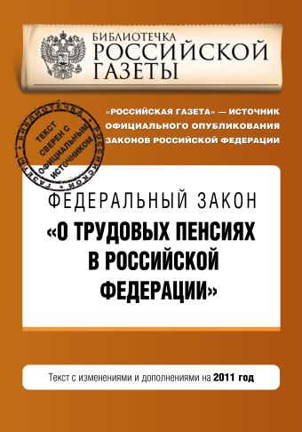 Федеральный закон "О трудовых пенсиях в Российской Федерации". Текст с изменениями и дополнениями на 2011 год Федеральный закон "О трудовых пенсиях в Российской Федерации". Текст с изменениями и дополнениями на 2011 год