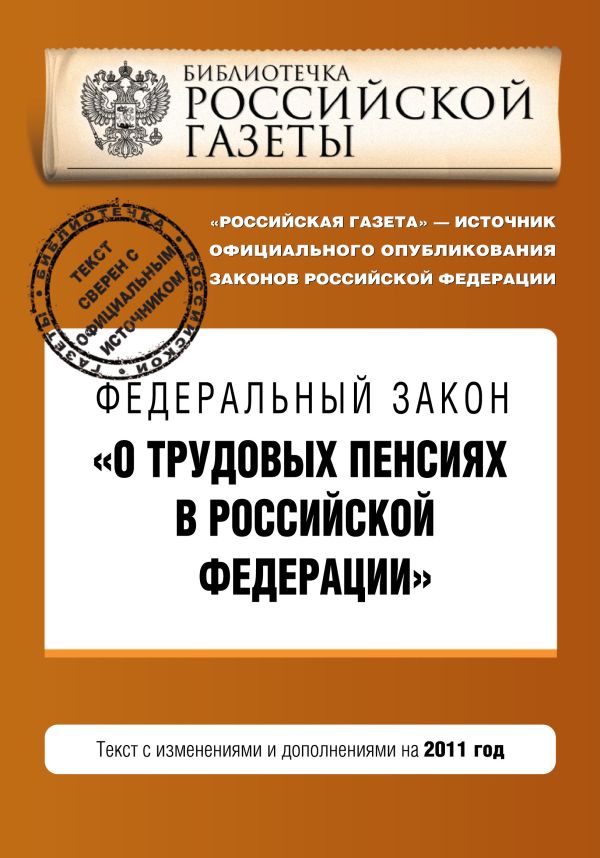Федеральный закон "О трудовых пенсиях в Российской Федерации". Текст с изменениями и дополнениями на 2011 год Федеральный закон "О трудовых пенсиях в Российской Федерации". Текст с изменениями и дополнениями на 2011 год