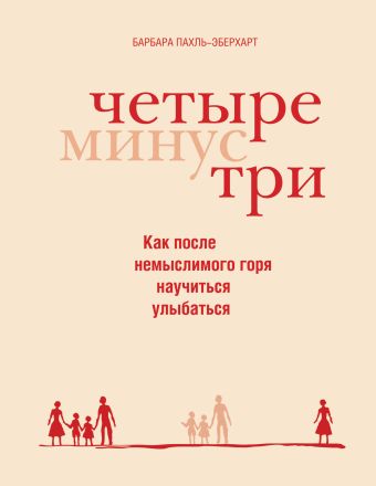 Четыре минус три. Как после немыслимого горя научиться улыбаться Четыре минус три. Как после немыслимого горя научиться улыбаться Пахль-Эберхарт Б.