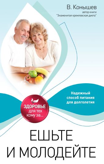 Ешьте и молодейте: Надежный способ питания для долголетия Ешьте и молодейте: Надежный способ питания для долголетия Конышев В.А.,
