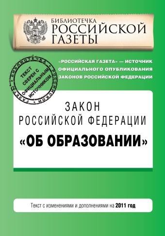 Закон Российской Федерации "Об образовании". Текст с изм. и доп. на 2011 год Закон Российской Федерации "Об образовании". Текст с изм. и доп. на 2011 год
