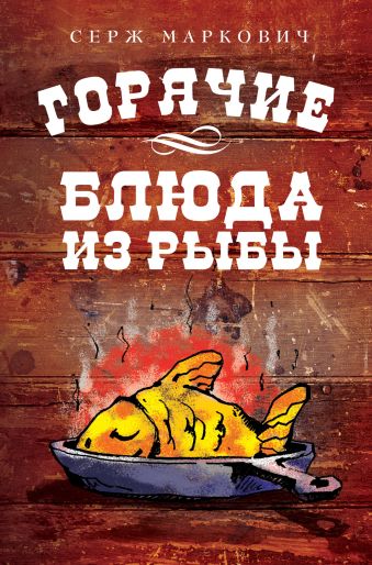 маркович серж рыбные радости от сержа марковича Маркович Серж Горячие блюда из рыбы