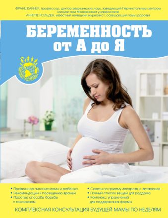 Беременность от А до Я. Комплексная консультация будущей мамы по неделям. Беременность от А до Я. Комплексная консультация будущей мамы по неделям. Кайнер Ф.
