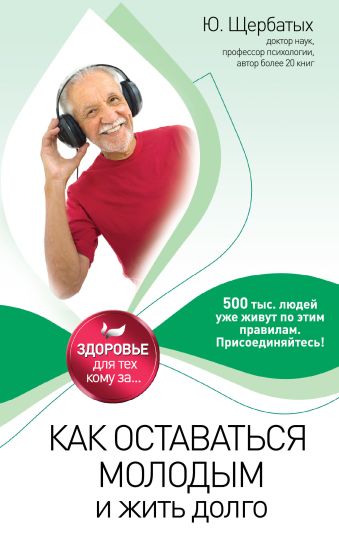 Как оставаться молодым и жить долго Как оставаться молодым и жить долго Щербатых Ю.В.