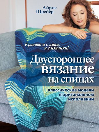 Двустороннее вязание на спицах: классические модели в оригинальном исполнении Двустороннее вязание на спицах: классические модели в оригинальном исполнении Шрейер А.