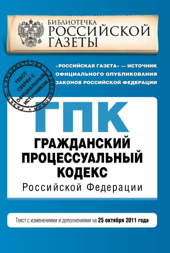 Гражданский процессуальный кодекс Российской Федерации : текст с изм. и доп. на 25 октября 2011 г. Гражданский процессуальный кодекс Российской Федерации : текст с изм. и доп. на 25 октября 2011 г.