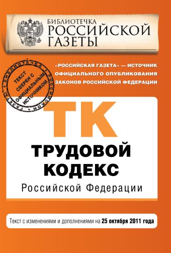 Трудовой кодекс Российской Федерации : текст с изм. и доп. на 25 октября 2011 г. Трудовой кодекс Российской Федерации : текст с изм. и доп. на 25 октября 2011 г.