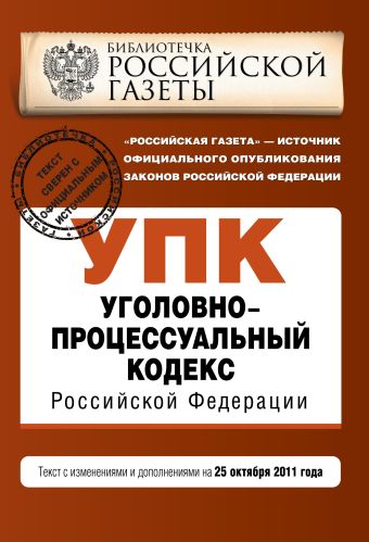 Уголовно-процессуальный кодекс Российской Федерации : текст с изм. и доп. на 25 октября 2011 г. Уголовно-процессуальный кодекс Российской Федерации : текст с изм. и доп. на 25 октября 2011 г.