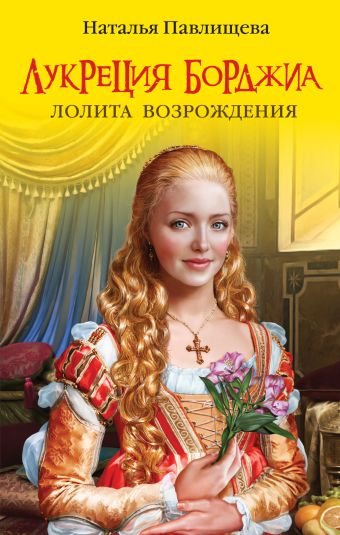 Лукреция Борджиа. Лолита Возрождения Лукреция Борджиа. Лолита Возрождения Павлищева Н.П.