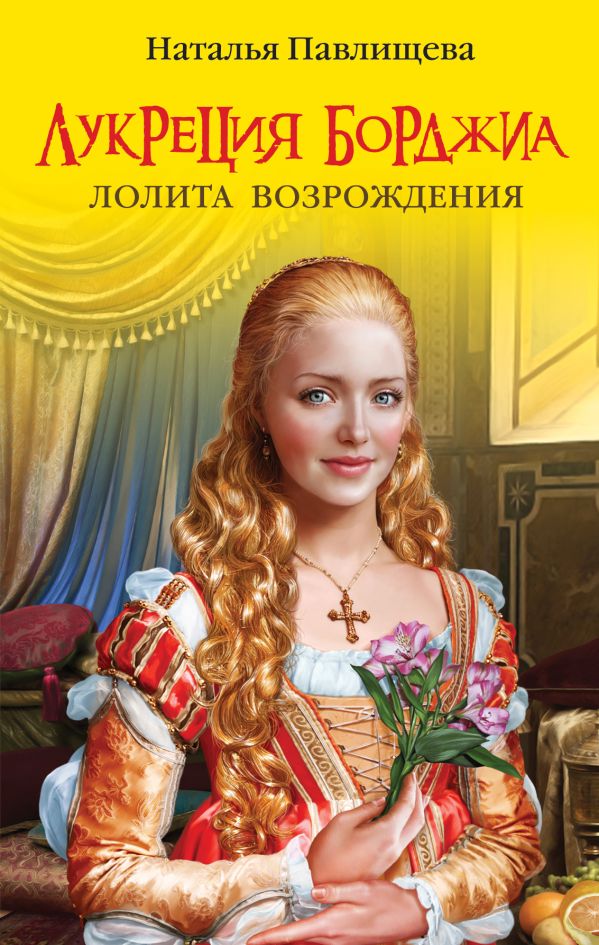 Лукреция Борджиа. Лолита Возрождения Лукреция Борджиа. Лолита Возрождения Павлищева Н.П.