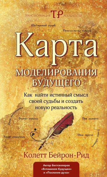 Карта моделирования будущего. Как найти истинный смысл своей судьбы и создать новую реальность Карта моделирования будущего. Как найти истинный смысл своей судьбы и создать новую реальность Бейрон-Рид К.